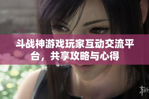 斗战神游戏玩家互动交流平台，共享攻略与心得