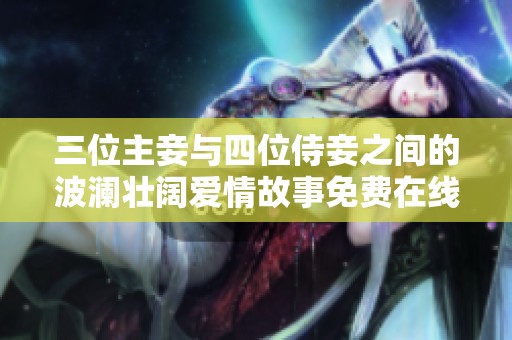 三位主妾与四位侍妾之间的波澜壮阔爱情故事免费在线观看