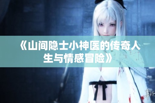 《山间隐士小神医的传奇人生与情感冒险》
