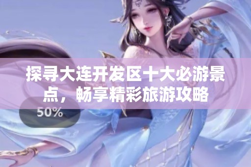 探寻大连开发区十大必游景点，畅享精彩旅游攻略