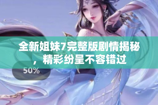 全新姐妹7完整版剧情揭秘，精彩纷呈不容错过