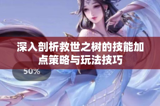 深入剖析救世之树的技能加点策略与玩法技巧