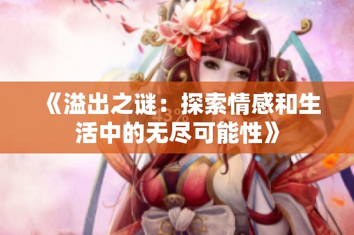 《溢出之谜：探索情感和生活中的无尽可能性》