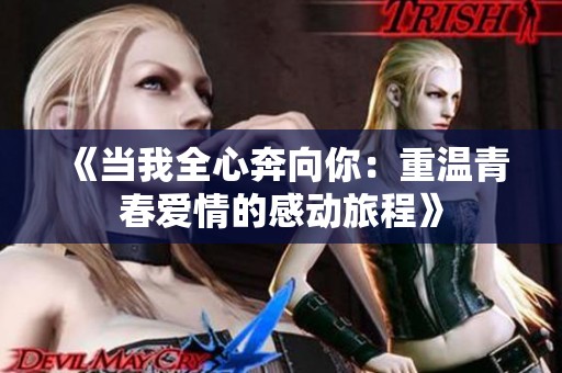 《当我全心奔向你：重温青春爱情的感动旅程》