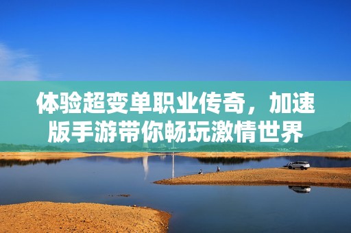 体验超变单职业传奇，加速版手游带你畅玩激情世界