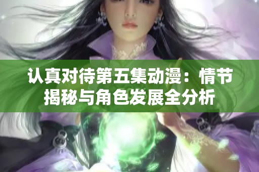认真对待第五集动漫：情节揭秘与角色发展全分析