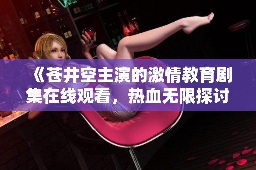 《苍井空主演的激情教育剧集在线观看，热血无限探讨师生关系》