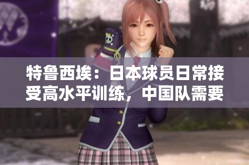特鲁西埃：日本球员日常接受高水平训练，中国队需要更多时间提升实力