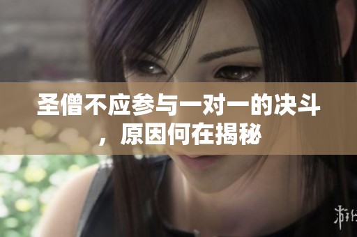 圣僧不应参与一对一的决斗，原因何在揭秘