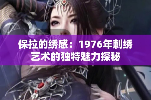 保拉的绣感：1976年刺绣艺术的独特魅力探秘