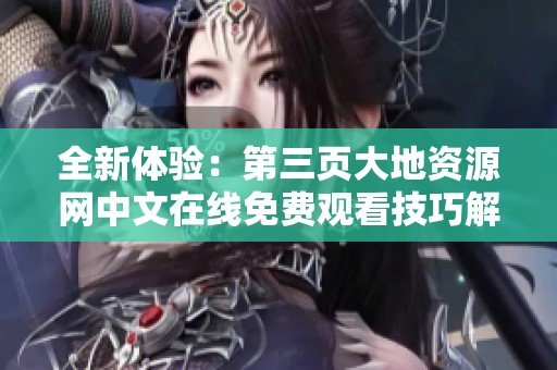 全新体验：第三页大地资源网中文在线免费观看技巧解析