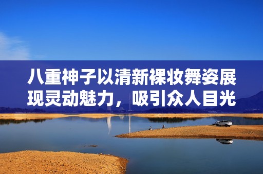 八重神子以清新裸妆舞姿展现灵动魅力，吸引众人目光