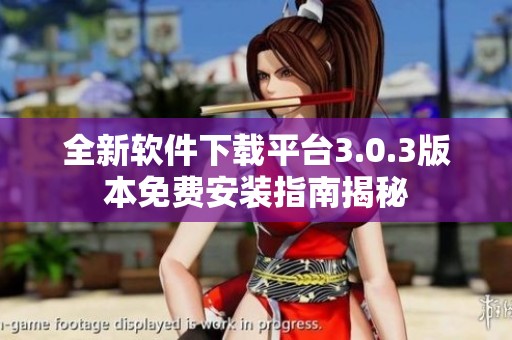 全新软件下载平台3.0.3版本免费安装指南揭秘