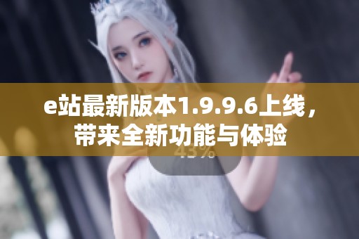 e站最新版本1.9.9.6上线，带来全新功能与体验