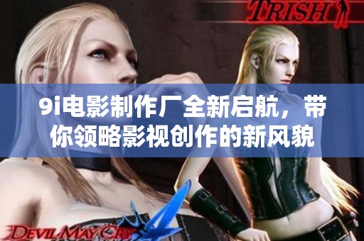 9i电影制作厂全新启航，带你领略影视创作的新风貌