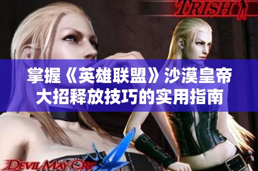 掌握《英雄联盟》沙漠皇帝大招释放技巧的实用指南