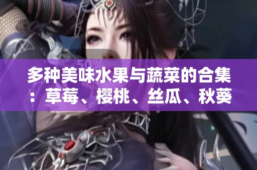 多种美味水果与蔬菜的合集：草莓、樱桃、丝瓜、秋葵、榴莲和黄瓜指南