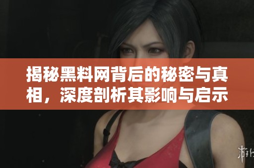 揭秘黑料网背后的秘密与真相，深度剖析其影响与启示