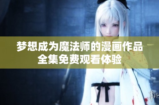 梦想成为魔法师的漫画作品全集免费观看体验