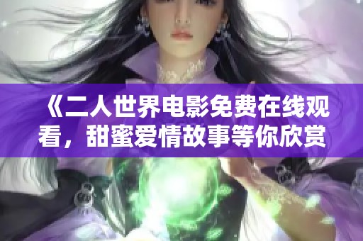 《二人世界电影免费在线观看，甜蜜爱情故事等你欣赏》
