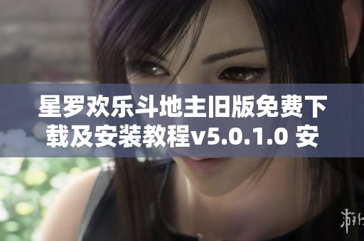 星罗欢乐斗地主旧版免费下载及安装教程v5.0.1.0 安卓版本解析