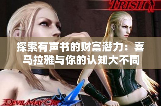 探索有声书的财富潜力：喜马拉雅与你的认知大不同