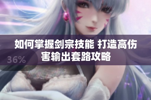 如何掌握剑宗技能 打造高伤害输出套路攻略