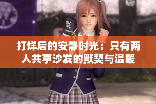 打烊后的安静时光：只有两人共享沙发的默契与温暖