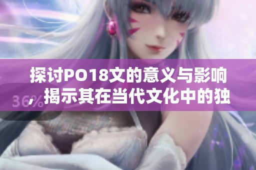 探讨PO18文的意义与影响，揭示其在当代文化中的独特价值