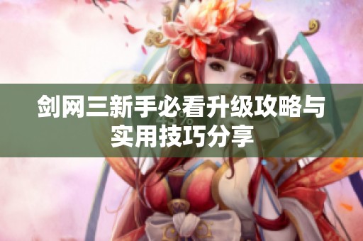 剑网三新手必看升级攻略与实用技巧分享