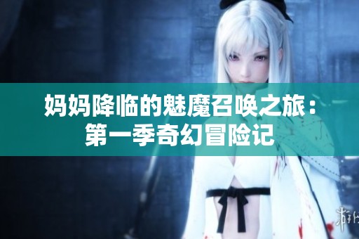 妈妈降临的魅魔召唤之旅：第一季奇幻冒险记
