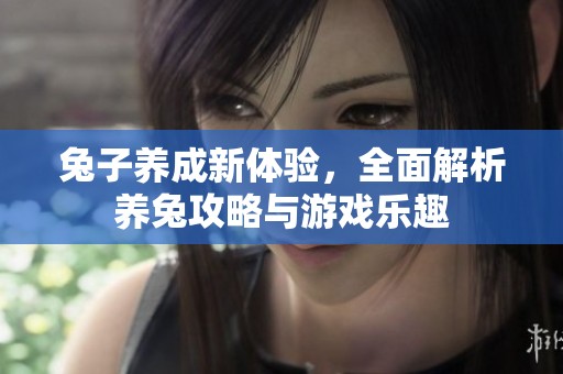 兔子养成新体验，全面解析养兔攻略与游戏乐趣