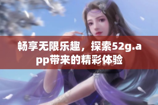 畅享无限乐趣，探索52g.app带来的精彩体验