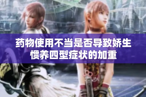 药物使用不当是否导致娇生惯养四型症状的加重