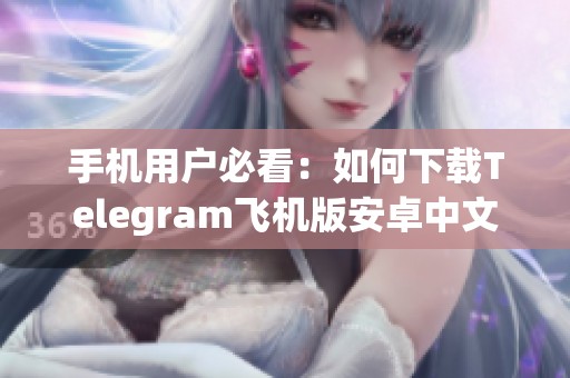 手机用户必看：如何下载Telegram飞机版安卓中文版指南