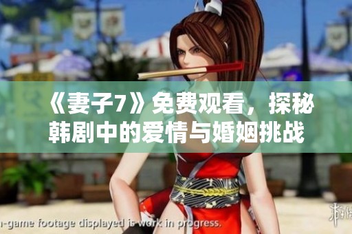 《妻子7》免费观看，探秘韩剧中的爱情与婚姻挑战