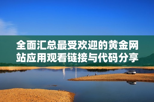 全面汇总最受欢迎的黄金网站应用观看链接与代码分享