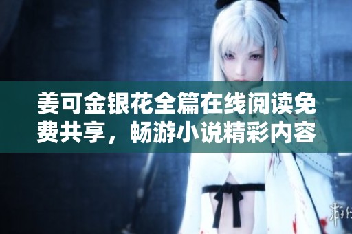 姜可金银花全篇在线阅读免费共享，畅游小说精彩内容