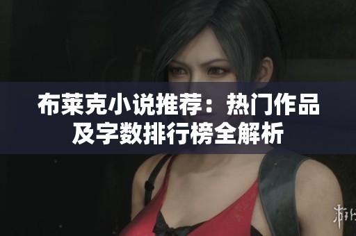 布莱克小说推荐：热门作品及字数排行榜全解析