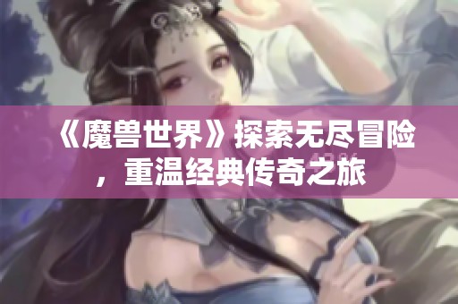 《魔兽世界》探索无尽冒险，重温经典传奇之旅