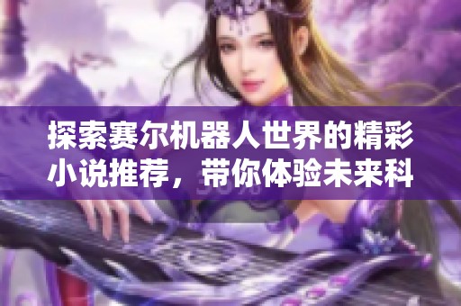 探索赛尔机器人世界的精彩小说推荐，带你体验未来科技的冒险故事