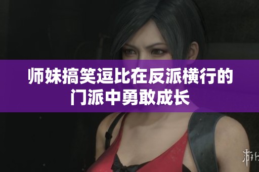 师妹搞笑逗比在反派横行的门派中勇敢成长