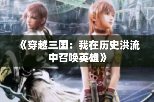 《穿越三国：我在历史洪流中召唤英雄》