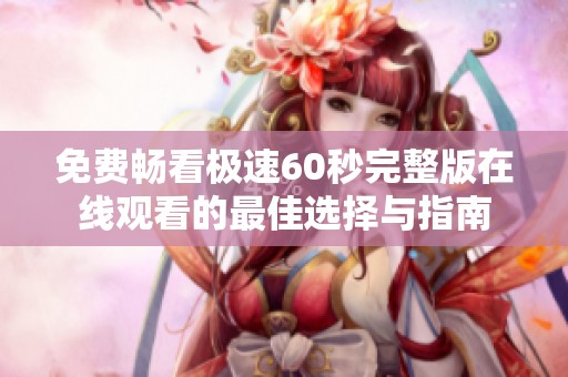 免费畅看极速60秒完整版在线观看的最佳选择与指南
