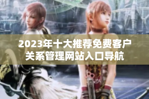 2023年十大推荐免费客户关系管理网站入口导航