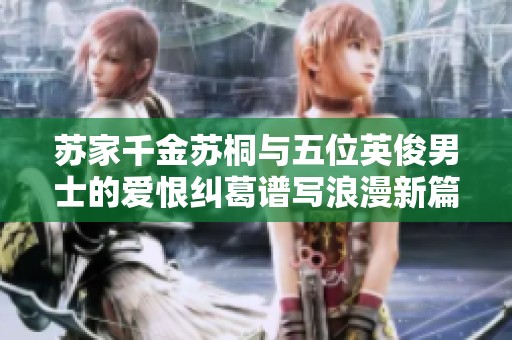 苏家千金苏桐与五位英俊男士的爱恨纠葛谱写浪漫新篇