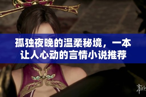 孤独夜晚的温柔秘境，一本让人心动的言情小说推荐