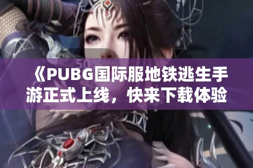 《PUBG国际服地铁逃生手游正式上线，快来下载体验！》
