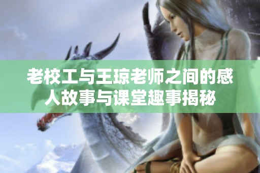 老校工与王琼老师之间的感人故事与课堂趣事揭秘