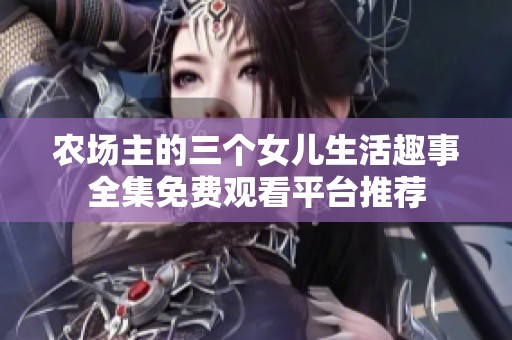 农场主的三个女儿生活趣事全集免费观看平台推荐